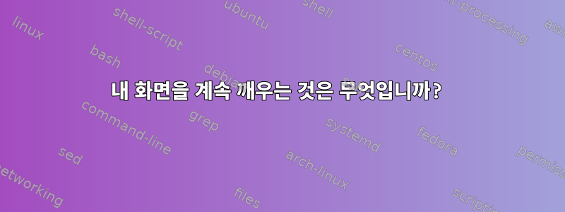 내 화면을 계속 깨우는 것은 무엇입니까?