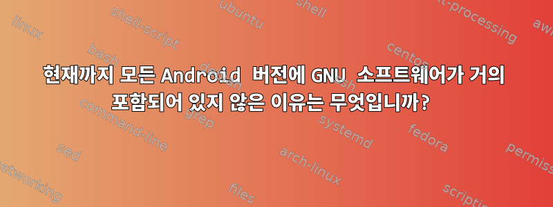 현재까지 모든 Android 버전에 GNU 소프트웨어가 거의 포함되어 있지 않은 이유는 무엇입니까?