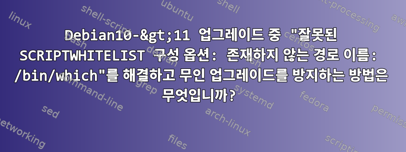 Debian10-&gt;11 업그레이드 중 "잘못된 SCRIPTWHITELIST 구성 옵션: 존재하지 않는 경로 이름: /bin/which"를 해결하고 무인 업그레이드를 방지하는 방법은 무엇입니까?