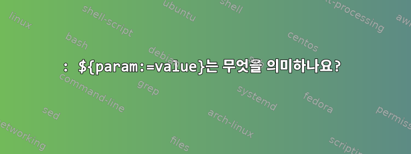 : ${param:=value}는 무엇을 의미하나요?