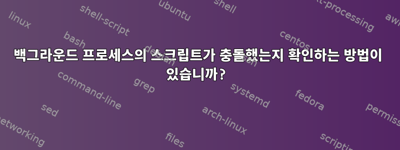 백그라운드 프로세스의 스크립트가 충돌했는지 확인하는 방법이 있습니까?