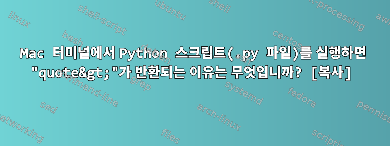 Mac 터미널에서 Python 스크립트(.py 파일)를 실행하면 "quote&gt;"가 반환되는 이유는 무엇입니까? [복사]