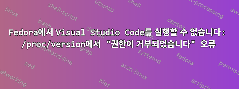 Fedora에서 Visual Studio Code를 실행할 수 없습니다: /proc/version에서 "권한이 거부되었습니다" 오류