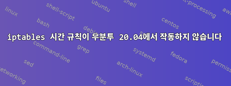 iptables 시간 규칙이 우분투 20.04에서 작동하지 않습니다