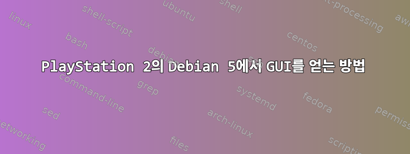 PlayStation 2의 Debian 5에서 GUI를 얻는 방법