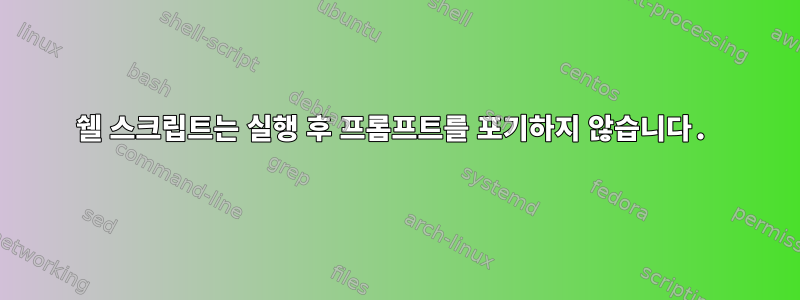 쉘 스크립트는 실행 후 프롬프트를 포기하지 않습니다.