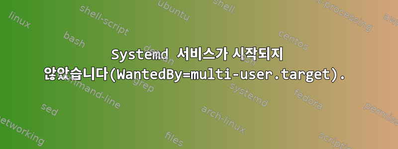 Systemd 서비스가 시작되지 않았습니다(WantedBy=multi-user.target).