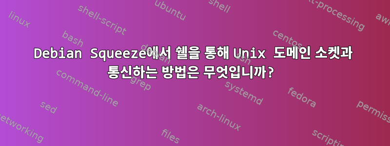 Debian Squeeze에서 쉘을 통해 Unix 도메인 소켓과 통신하는 방법은 무엇입니까?