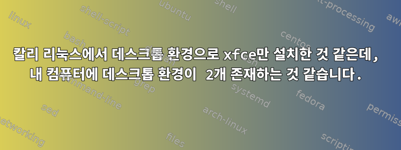 칼리 리눅스에서 데스크톱 환경으로 xfce만 설치한 것 같은데, 내 컴퓨터에 데스크톱 환경이 2개 존재하는 것 같습니다.