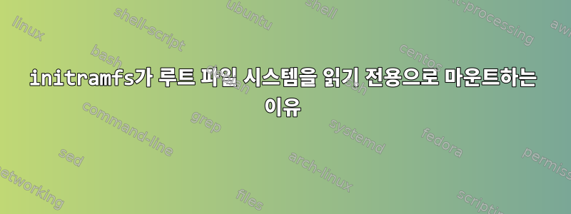 initramfs가 루트 파일 시스템을 읽기 전용으로 마운트하는 이유