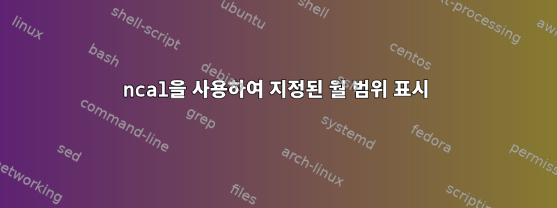 ncal을 사용하여 지정된 월 범위 표시