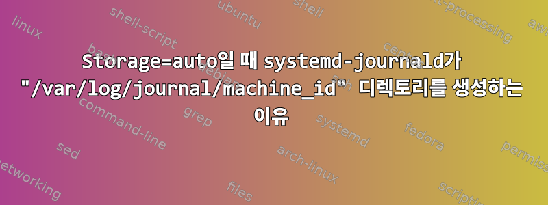 Storage=auto일 때 systemd-journald가 "/var/log/journal/machine_id" 디렉토리를 생성하는 이유