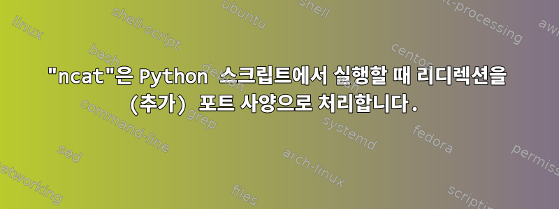 "ncat"은 Python 스크립트에서 실행할 때 리디렉션을 (추가) 포트 사양으로 처리합니다.