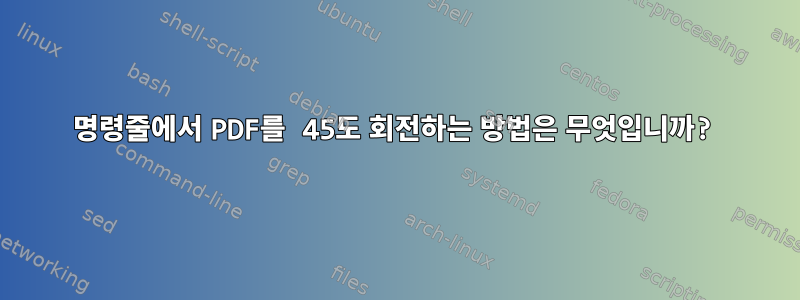 명령줄에서 PDF를 45도 회전하는 방법은 무엇입니까?