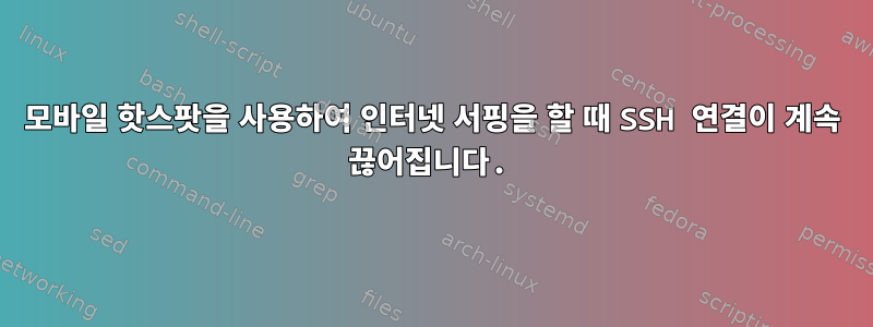 모바일 핫스팟을 사용하여 인터넷 서핑을 할 때 SSH 연결이 계속 끊어집니다.