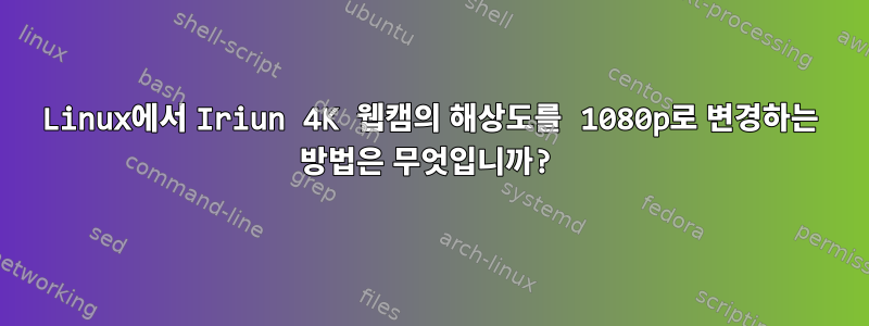 Linux에서 Iriun 4K 웹캠의 해상도를 1080p로 변경하는 방법은 무엇입니까?