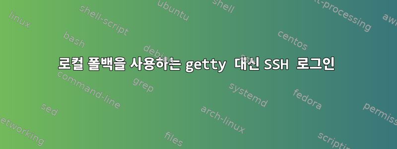 로컬 폴백을 사용하는 getty 대신 SSH 로그인