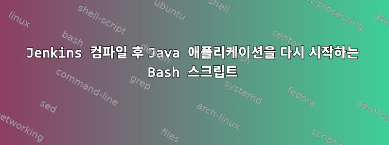 Jenkins 컴파일 후 Java 애플리케이션을 다시 시작하는 Bash 스크립트