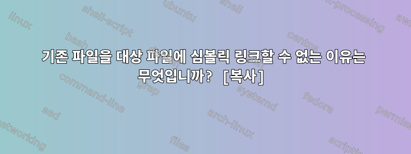 기존 파일을 대상 파일에 심볼릭 링크할 수 없는 이유는 무엇입니까? [복사]