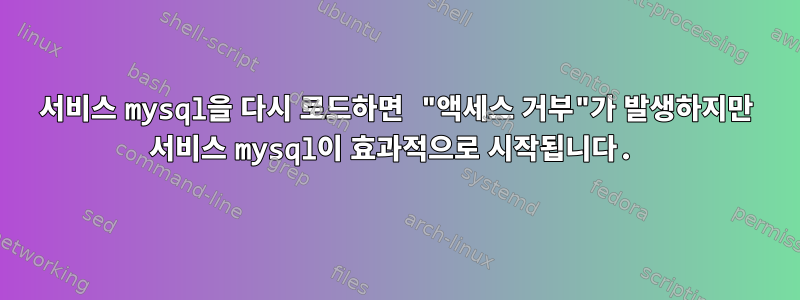 서비스 mysql을 다시 로드하면 "액세스 거부"가 발생하지만 서비스 mysql이 효과적으로 시작됩니다.