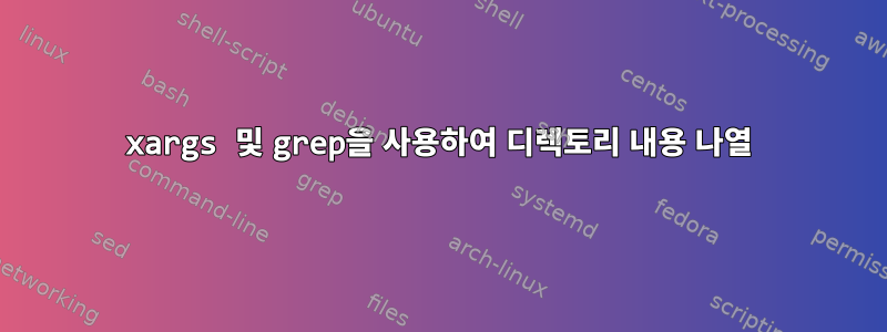 xargs 및 grep을 사용하여 디렉토리 내용 나열