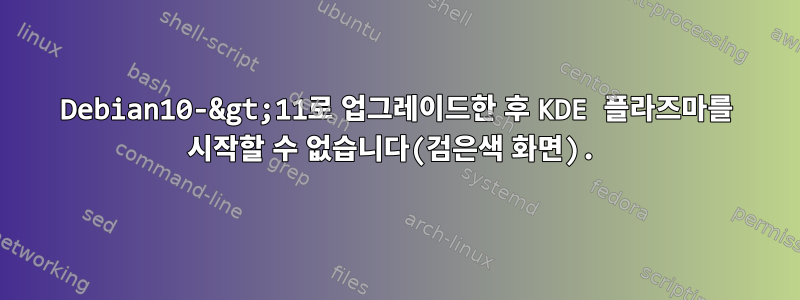 Debian10-&gt;11로 업그레이드한 후 KDE 플라즈마를 시작할 수 없습니다(검은색 화면).