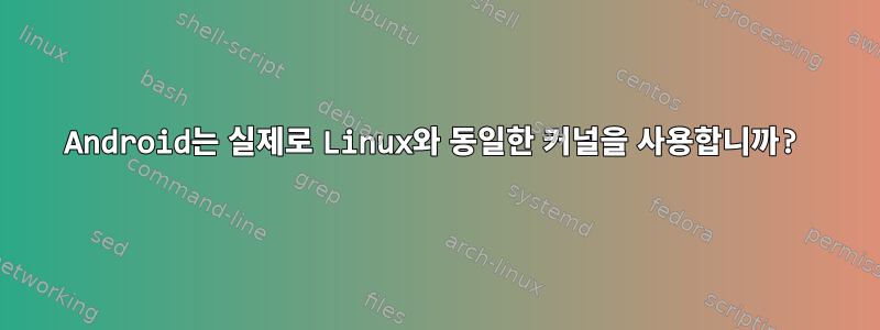 Android는 실제로 Linux와 동일한 커널을 사용합니까?