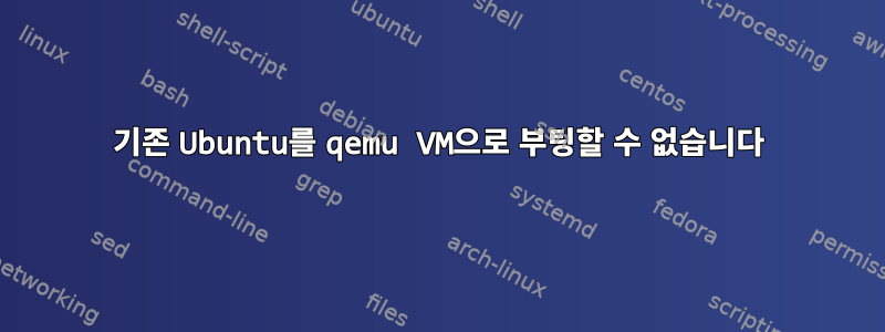 기존 Ubuntu를 qemu VM으로 부팅할 수 없습니다