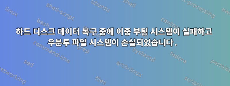 하드 디스크 데이터 복구 중에 이중 부팅 시스템이 실패하고 우분투 파일 시스템이 손실되었습니다.