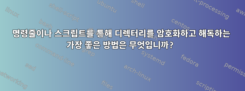 명령줄이나 스크립트를 통해 디렉터리를 암호화하고 해독하는 가장 좋은 방법은 무엇입니까?