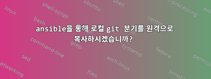 ansible을 통해 로컬 git 분기를 원격으로 복사하시겠습니까?