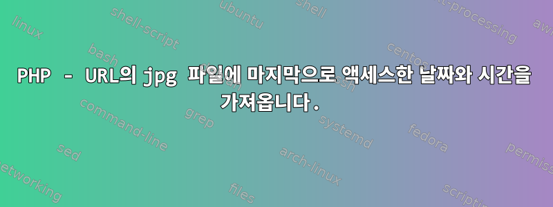 PHP - URL의 jpg 파일에 마지막으로 액세스한 날짜와 시간을 가져옵니다.