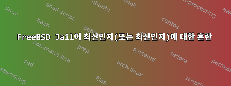 FreeBSD Jail이 최신인지(또는 최신인지)에 대한 혼란