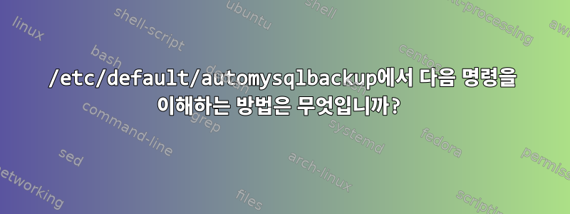 /etc/default/automysqlbackup에서 다음 명령을 이해하는 방법은 무엇입니까?