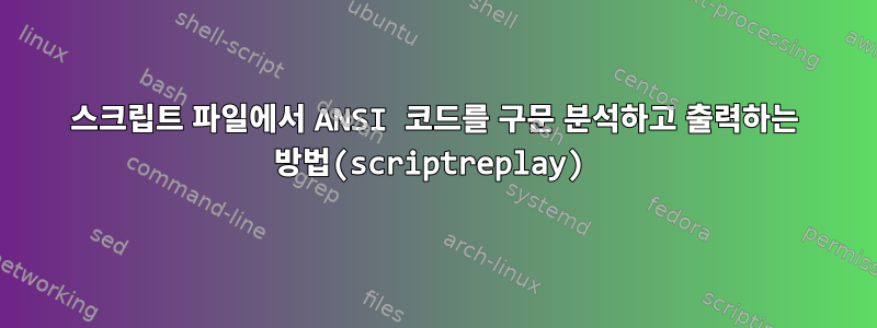 스크립트 파일에서 ANSI 코드를 구문 분석하고 출력하는 방법(scriptreplay)