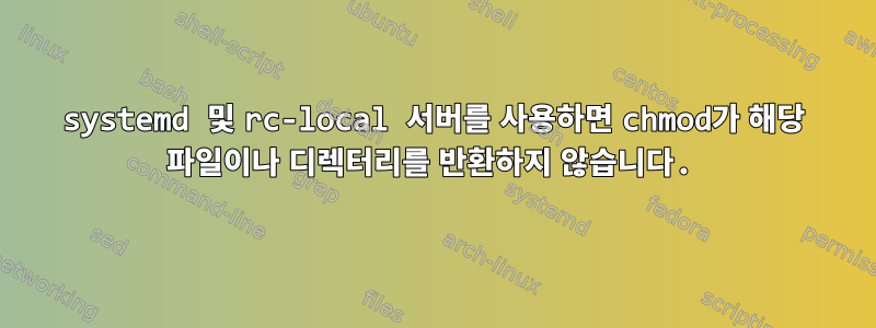 systemd 및 rc-local 서버를 사용하면 chmod가 해당 파일이나 디렉터리를 반환하지 않습니다.