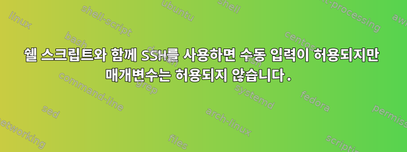 쉘 스크립트와 함께 SSH를 사용하면 수동 입력이 허용되지만 매개변수는 허용되지 않습니다.