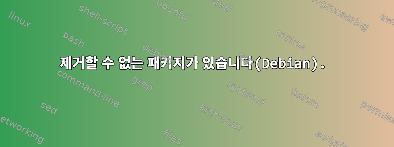 제거할 수 없는 패키지가 있습니다(Debian).