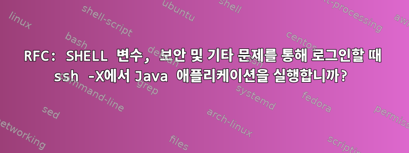 RFC: SHELL 변수, 보안 및 기타 문제를 통해 로그인할 때 ssh -X에서 Java 애플리케이션을 실행합니까?