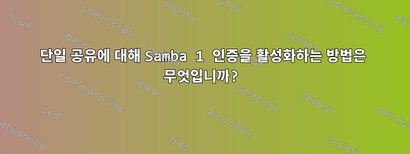 단일 공유에 대해 Samba 1 인증을 활성화하는 방법은 무엇입니까?