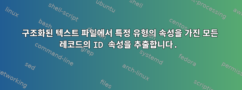 구조화된 텍스트 파일에서 특정 유형의 속성을 가진 모든 레코드의 ID 속성을 추출합니다.