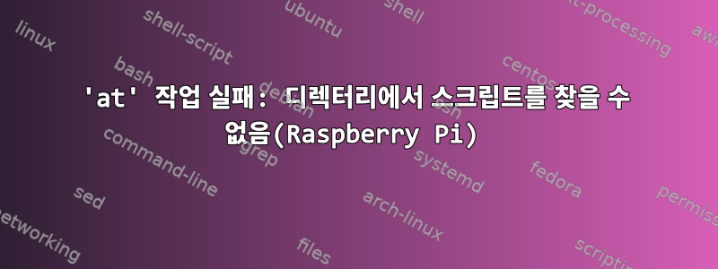 'at' 작업 실패: 디렉터리에서 스크립트를 찾을 수 없음(Raspberry Pi)