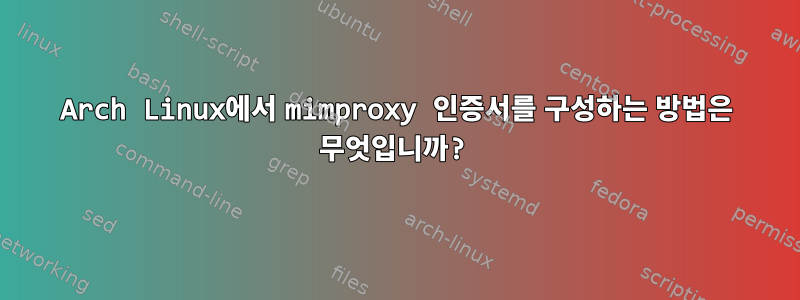 Arch Linux에서 mimproxy 인증서를 구성하는 방법은 무엇입니까?