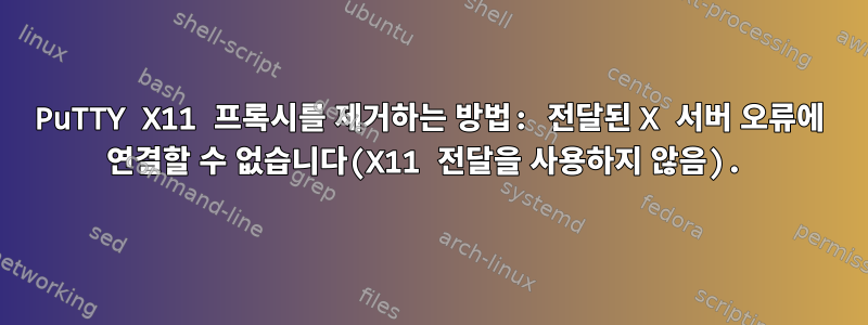 PuTTY X11 프록시를 제거하는 방법: 전달된 X 서버 오류에 연결할 수 없습니다(X11 전달을 사용하지 않음).