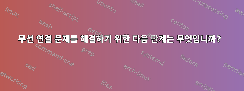 무선 연결 문제를 해결하기 위한 다음 단계는 무엇입니까?