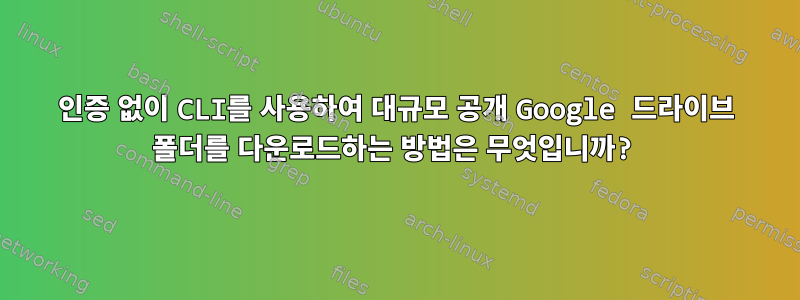 인증 없이 CLI를 사용하여 대규모 공개 Google 드라이브 폴더를 다운로드하는 방법은 무엇입니까?