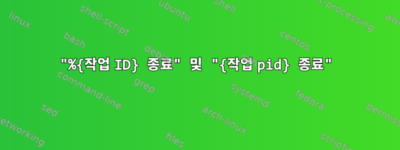 "%{작업 ID} 종료" 및 "{작업 pid} 종료"