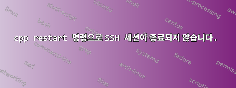 cpp restart 명령으로 SSH 세션이 종료되지 않습니다.