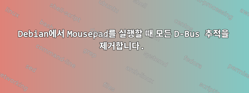 Debian에서 Mousepad를 실행할 때 모든 D-Bus 추적을 제거합니다.