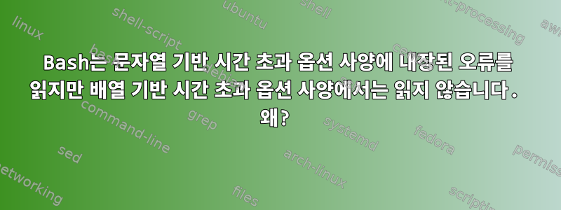 Bash는 문자열 기반 시간 초과 옵션 사양에 내장된 오류를 읽지만 배열 기반 시간 초과 옵션 사양에서는 읽지 않습니다. 왜?